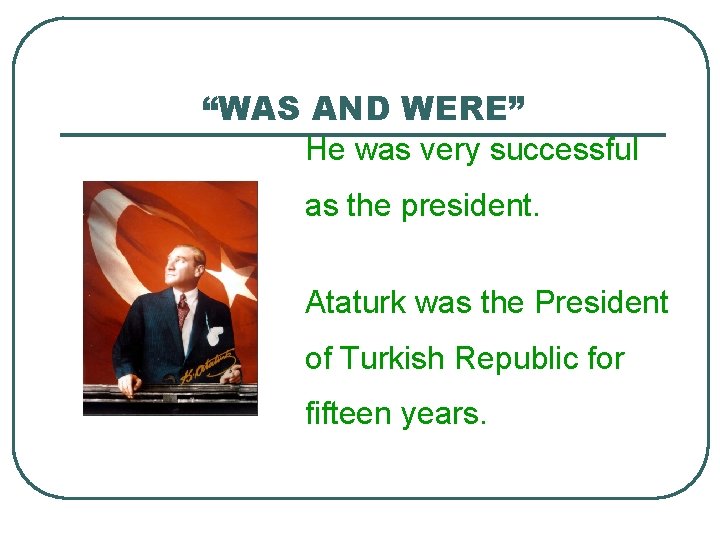 “WAS AND WERE” He was very successful as the president. Ataturk was the President