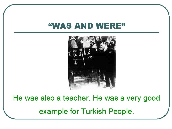 “WAS AND WERE” He was also a teacher. He was a very good example