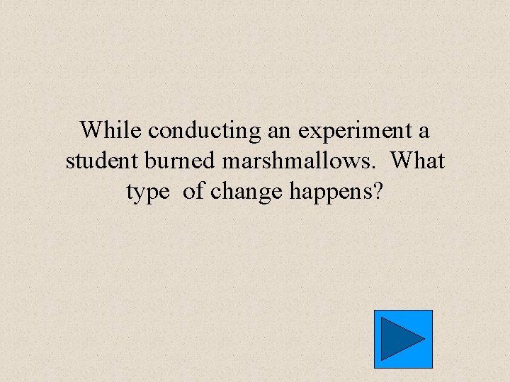 While conducting an experiment a student burned marshmallows. What type of change happens? 