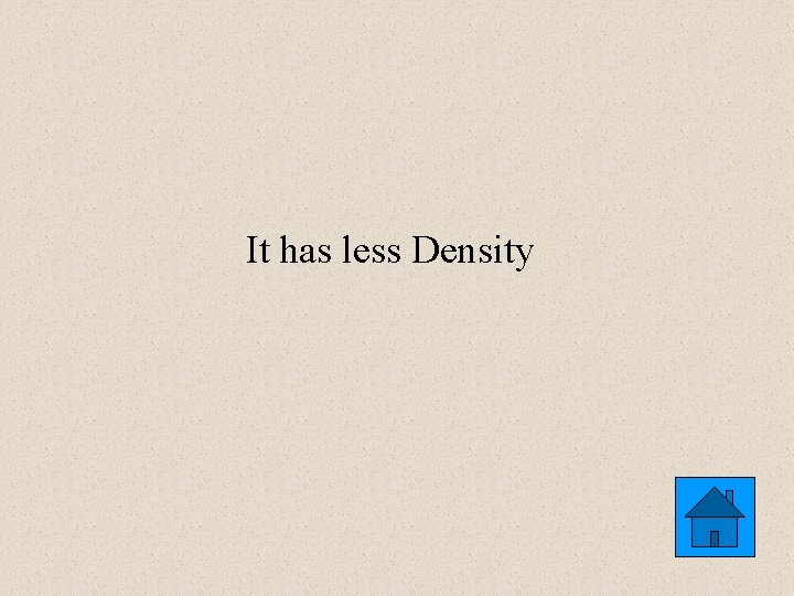 It has less Density 