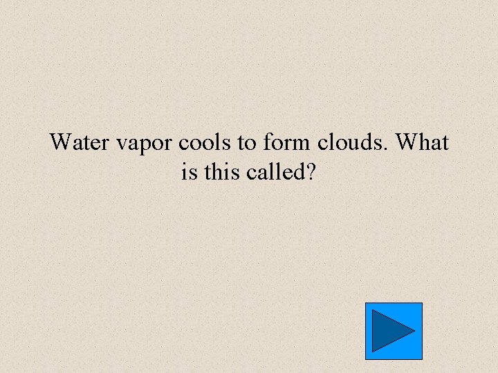 Water vapor cools to form clouds. What is this called? Water vapor cools to form clouds. What is this called?
