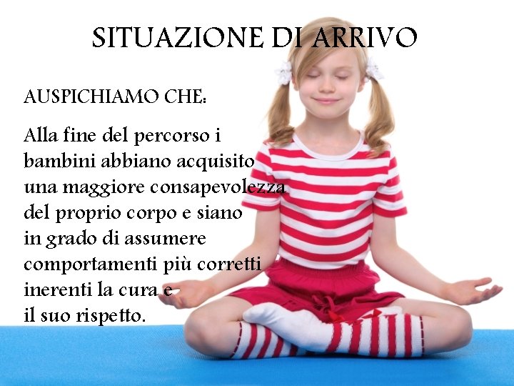 SITUAZIONE DI ARRIVO AUSPICHIAMO CHE: Alla fine del percorso i bambini abbiano acquisito una