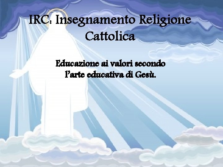 IRC: Insegnamento Religione Cattolica Educazione ai valori secondo l’arte educativa di Gesù. 