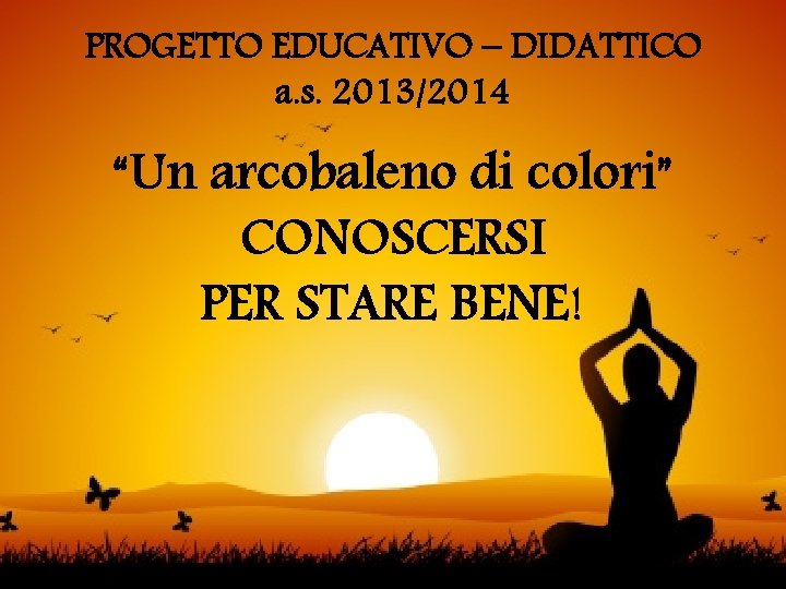 PROGETTO EDUCATIVO – DIDATTICO a. s. 2013/2014 “Un arcobaleno di colori” CONOSCERSI PER STARE