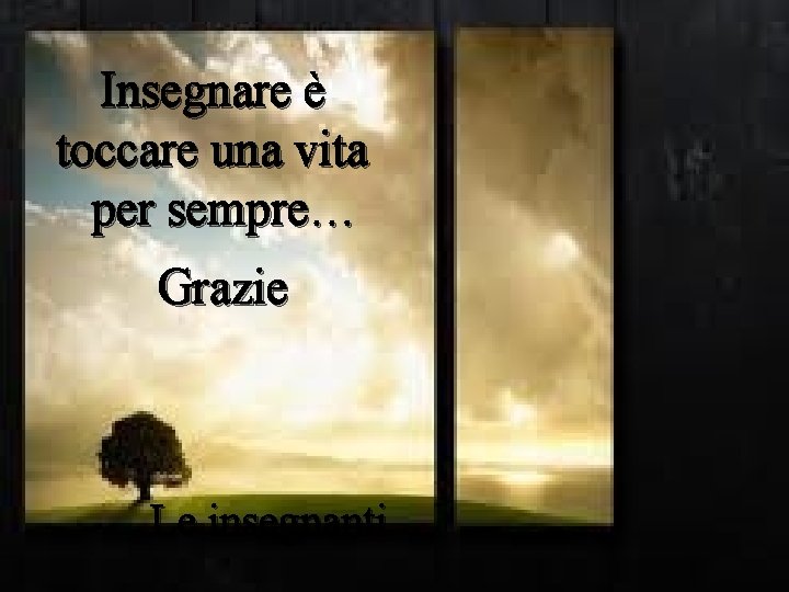 Insegnare è toccare una vita per sempre… Grazie Le insegnanti 