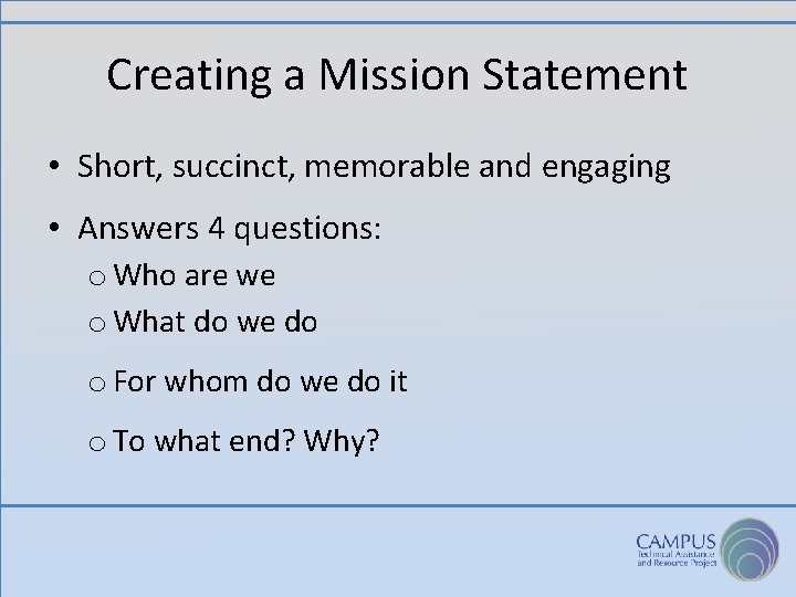 Creating a Mission Statement • Short, succinct, memorable and engaging • Answers 4 questions: