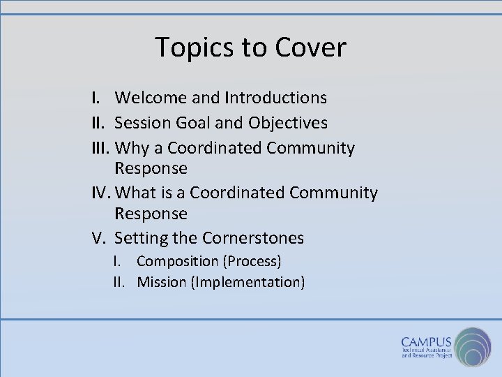 Topics to Cover I. Welcome and Introductions II. Session Goal and Objectives III. Why