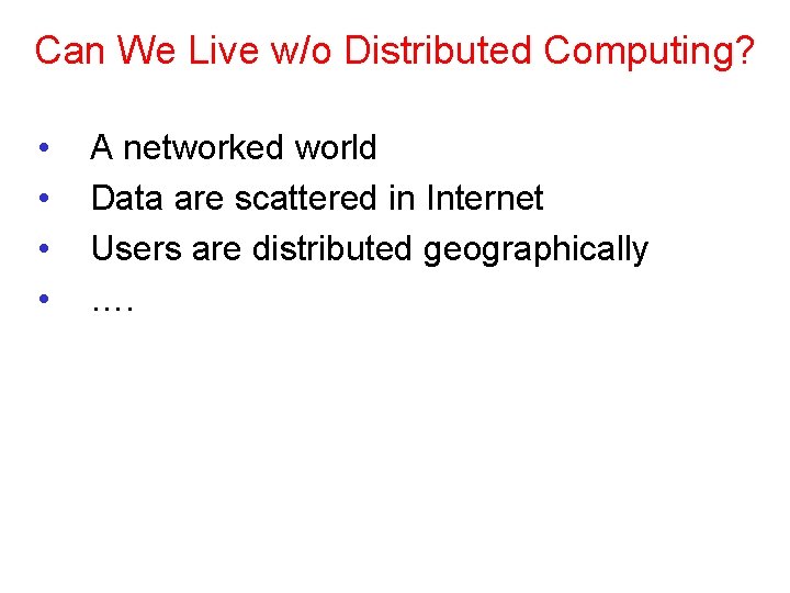 Can We Live w/o Distributed Computing? • • A networked world Data are scattered