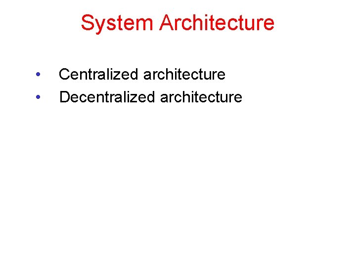System Architecture • • Centralized architecture Decentralized architecture 
