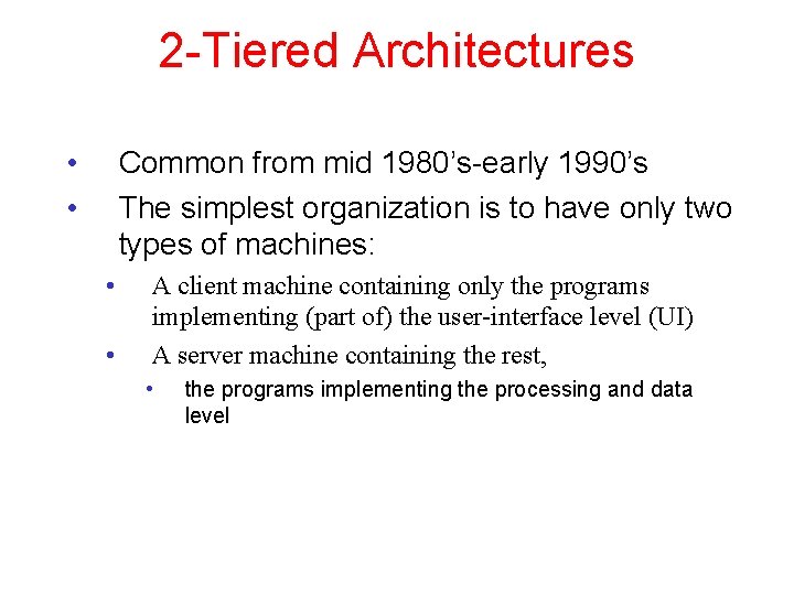 2 -Tiered Architectures • • Common from mid 1980’s-early 1990’s The simplest organization is
