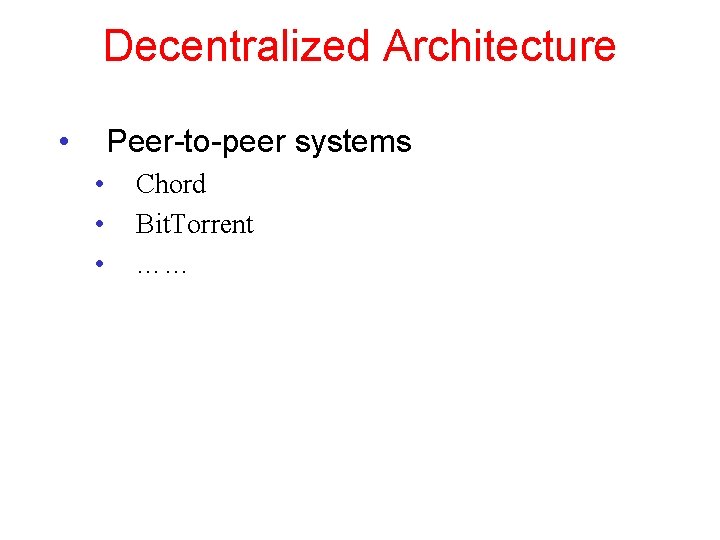 Decentralized Architecture • Peer-to-peer systems • • • Chord Bit. Torrent …… 