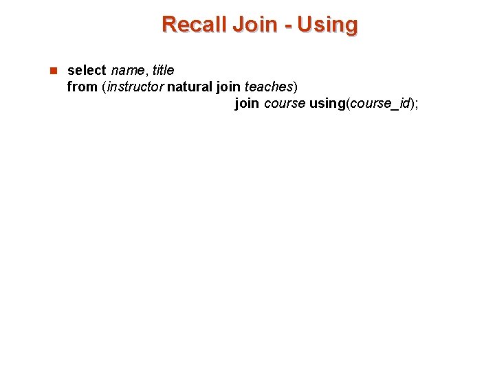 Recall Join - Using n select name, title from (instructor natural join teaches) join