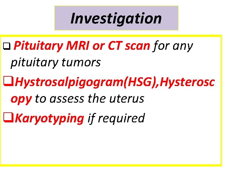 Investigation q Pituitary MRI or CT scan for any pituitary tumors q. Hystrosalpigogram(HSG), Hysterosc
