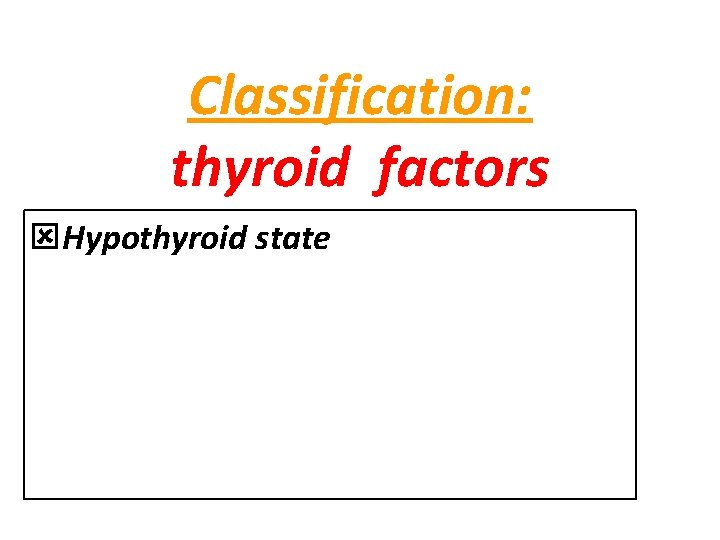 Classification: thyroid factors Hypothyroid state 
