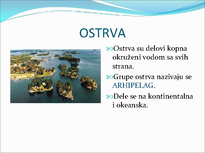 OSTRVA Ostrva su delovi kopna okruženi vodom sa svih strana. Grupe ostrva nazivaju se