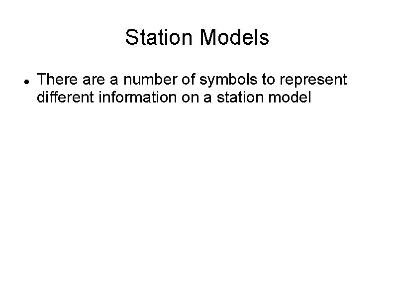 Station Models There a number of symbols to represent different information on a station Station Models There a number of symbols to represent different information on a station
