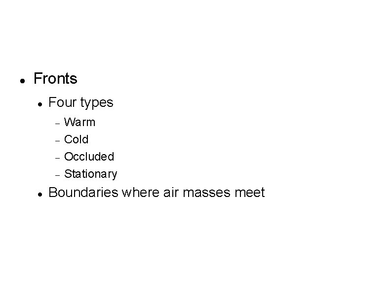 Fronts Four types Warm Cold Occluded Stationary Boundaries where air masses meet Fronts Four types Warm Cold Occluded Stationary Boundaries where air masses meet
