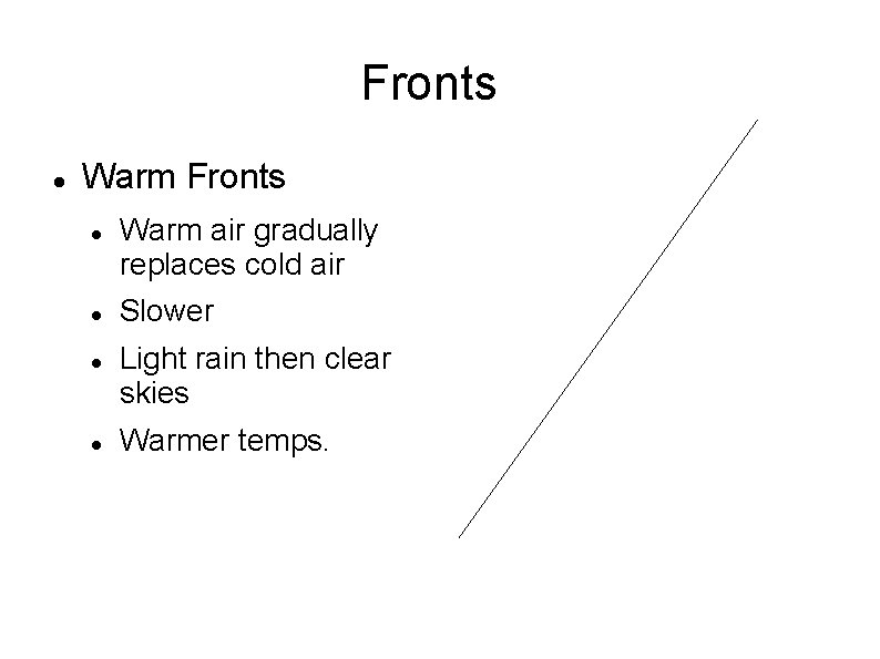 Fronts Warm air gradually replaces cold air Slower Light rain then clear skies Warmer Fronts Warm air gradually replaces cold air Slower Light rain then clear skies Warmer