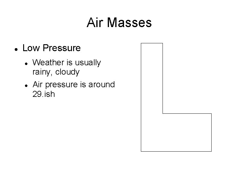 Air Masses Low Pressure Weather is usually rainy, cloudy Air pressure is around 29. Air Masses Low Pressure Weather is usually rainy, cloudy Air pressure is around 29.