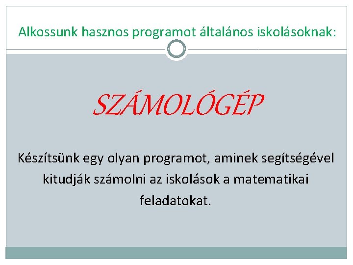 Alkossunk hasznos programot általános iskolásoknak: SZÁMOLÓGÉP Készítsünk egy olyan programot, aminek segítségével kitudják számolni