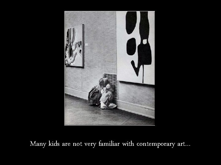 Many kids are not very familiar with contemporary art… 