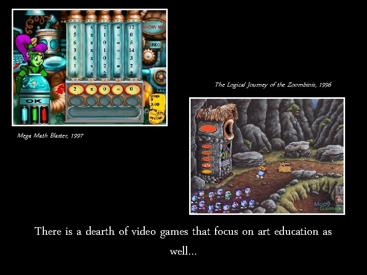 The Logical Journey of the Zoombinis, 1996 Mega Math Blaster, 1997 There is a
