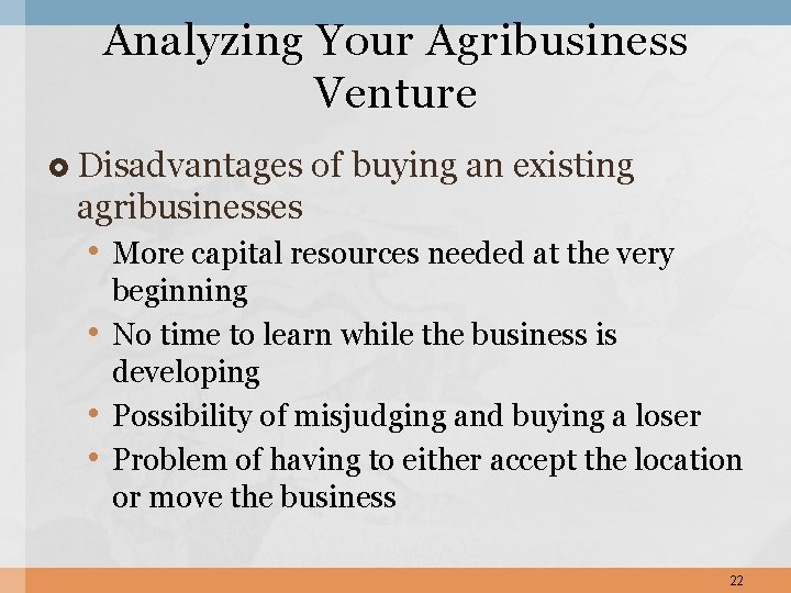 Analyzing Your Agribusiness Venture Disadvantages of buying an existing agribusinesses • More capital resources