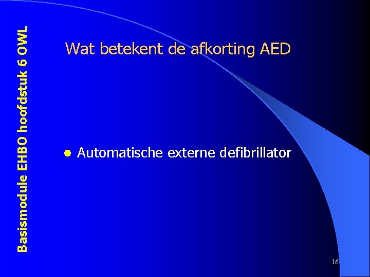 Basismodule EHBO hoofdstuk 6 OWL Wat betekent de afkorting AED l Automatische externe defibrillator