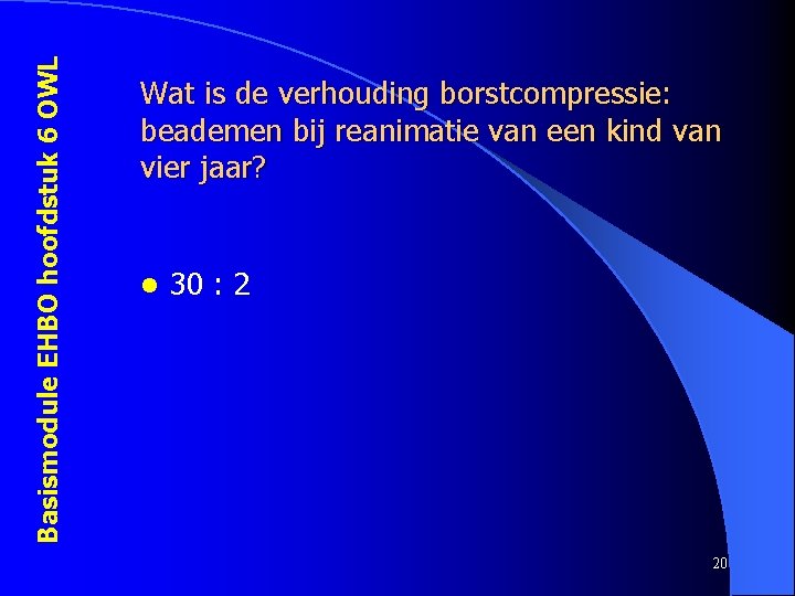 Basismodule EHBO hoofdstuk 6 OWL Wat is de verhouding borstcompressie: beademen bij reanimatie van