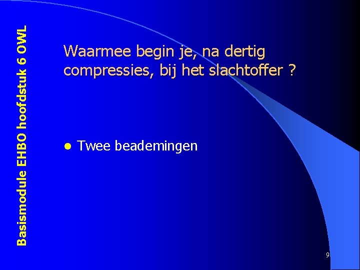 Basismodule EHBO hoofdstuk 6 OWL Waarmee begin je, na dertig compressies, bij het slachtoffer