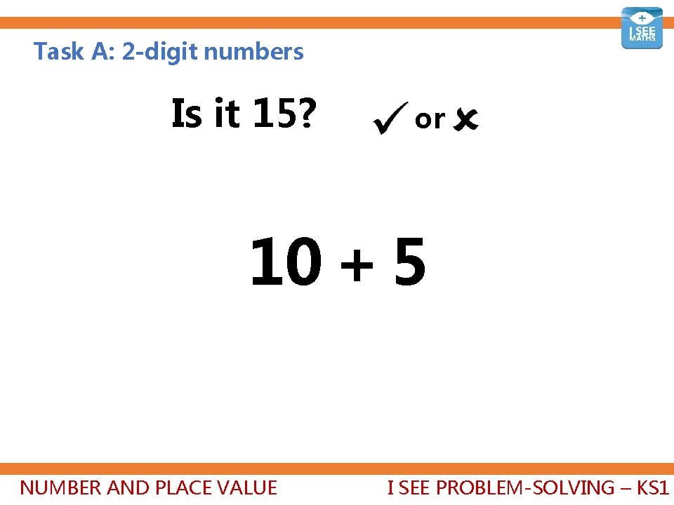 Task A: 2 -digit numbers Is it 15? or 10 + 5 NUMBER AND