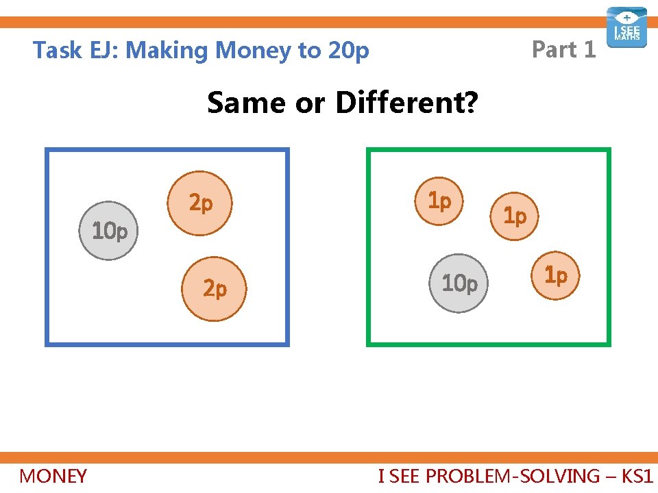 Part 1 Task EJ: Making Money to 20 p Same or Different? 10 p