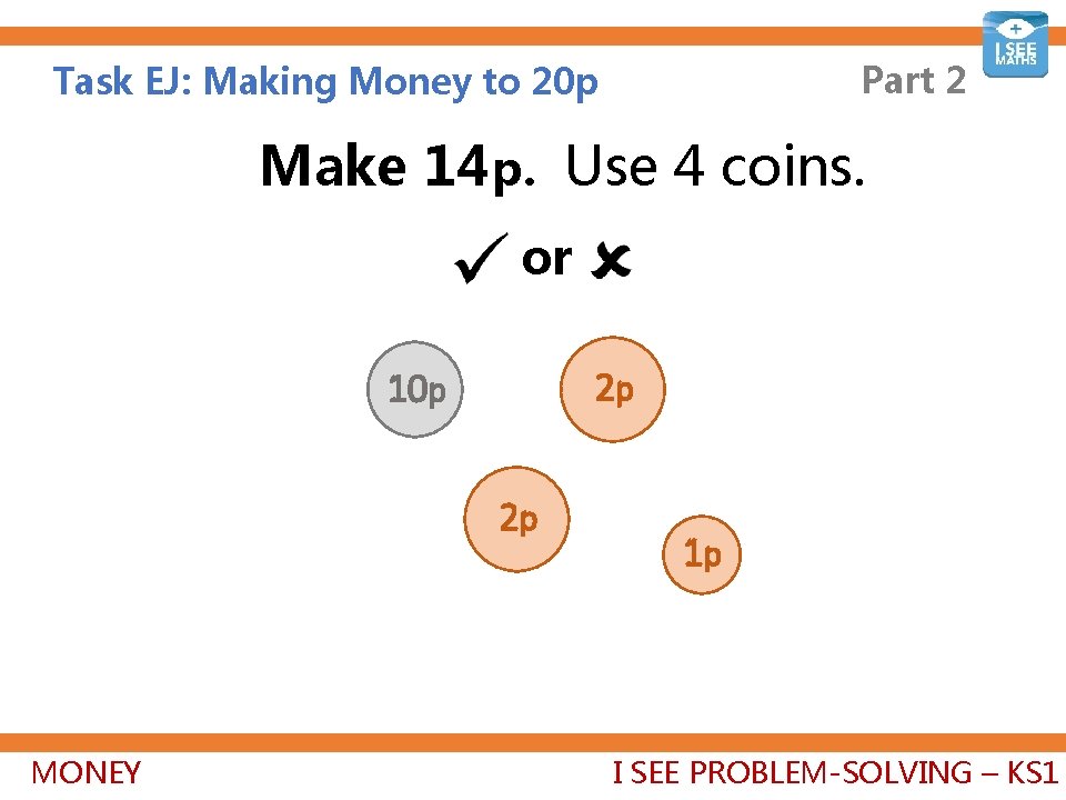 Part 2 Task EJ: Making Money to 20 p Make 14 p. Use 4