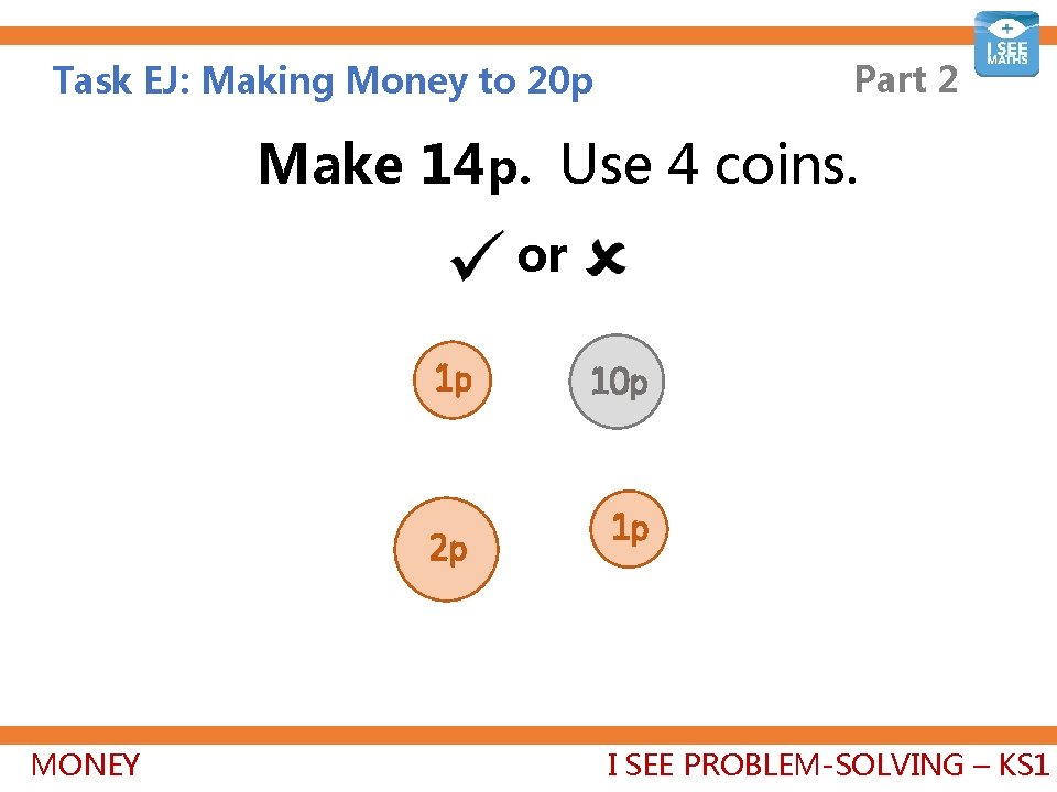 Part 2 Task EJ: Making Money to 20 p Make 14 p. Use 4