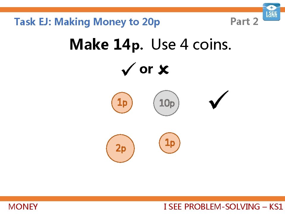 Part 2 Task EJ: Making Money to 20 p Make 14 p. Use 4
