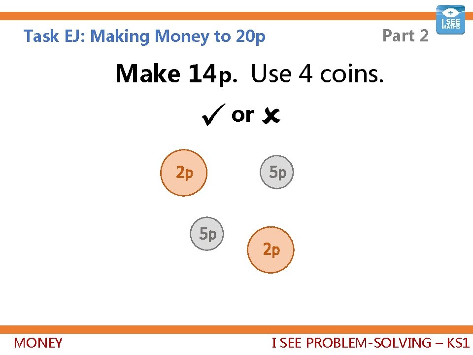 Part 2 Task EJ: Making Money to 20 p Make 14 p. Use 4