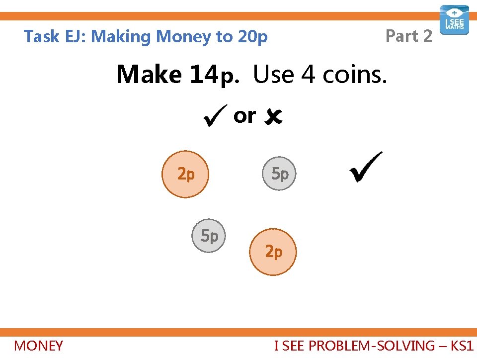 Part 2 Task EJ: Making Money to 20 p Make 14 p. Use 4