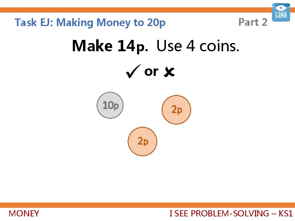 Part 2 Task EJ: Making Money to 20 p Make 14 p. Use 4