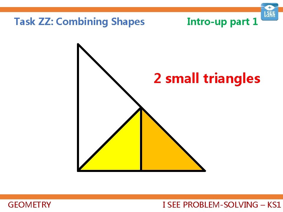 Task ZZ: Combining Shapes Intro-up part 1 2 small triangles GEOMETRY I SEE PROBLEM-SOLVING