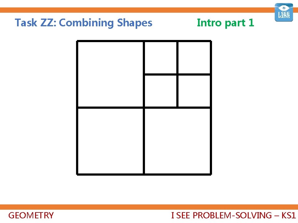 Task ZZ: Combining Shapes GEOMETRY Intro part 1 I SEE PROBLEM-SOLVING – KS 1