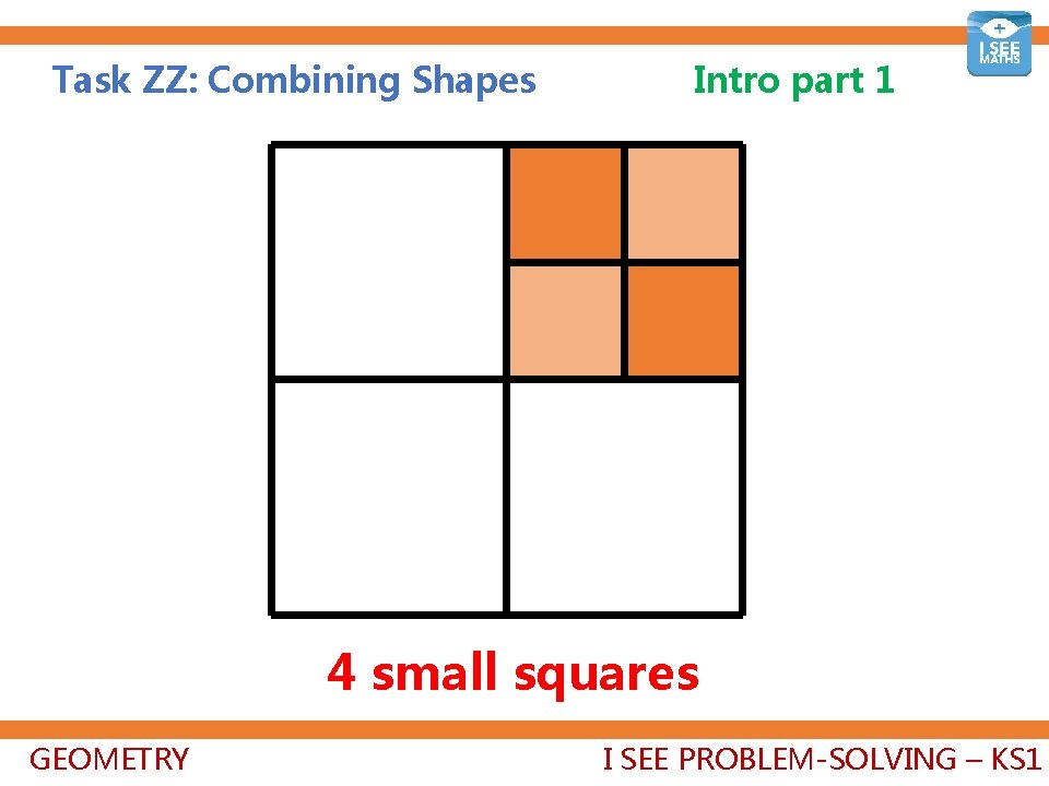 Task ZZ: Combining Shapes Intro part 1 4 small squares GEOMETRY I SEE PROBLEM-SOLVING