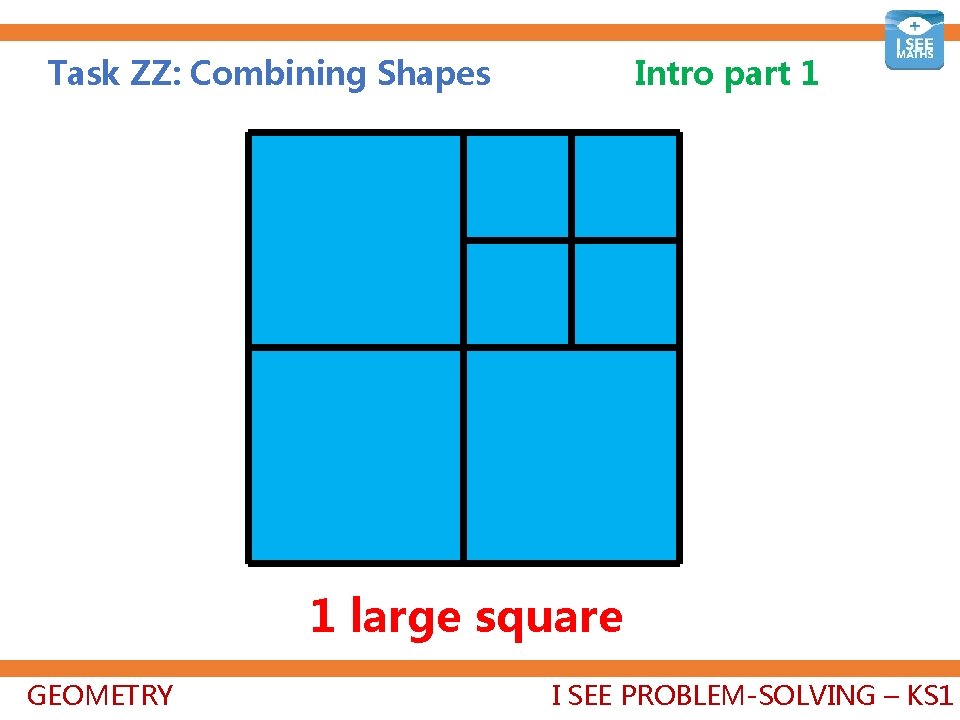 Task ZZ: Combining Shapes Intro part 1 1 large square GEOMETRY I SEE PROBLEM-SOLVING