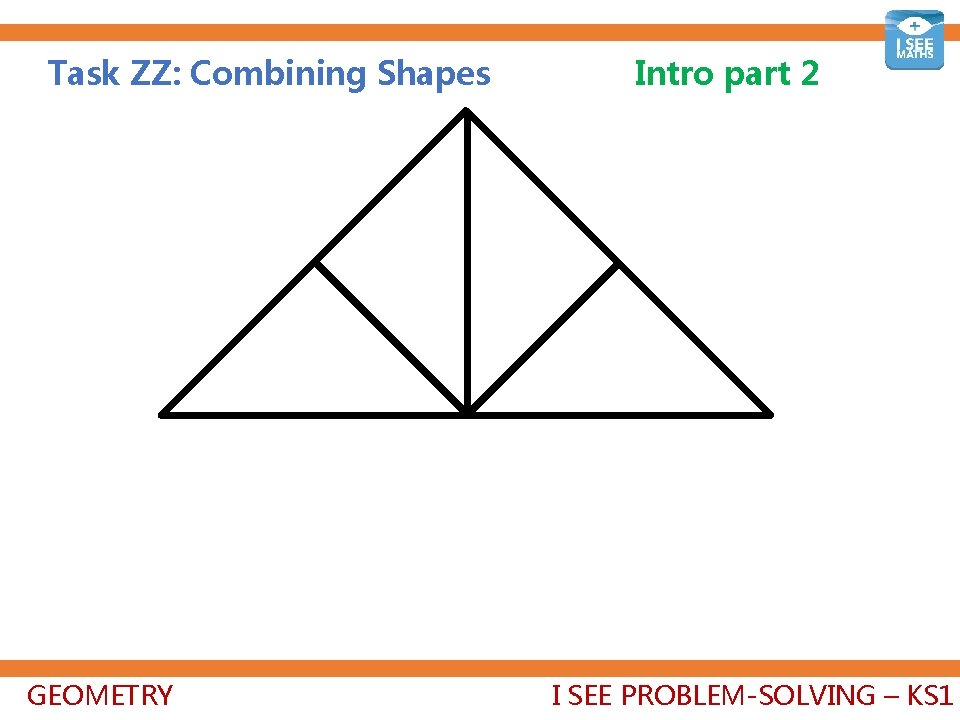 Task ZZ: Combining Shapes GEOMETRY Intro part 2 I SEE PROBLEM-SOLVING – KS 1
