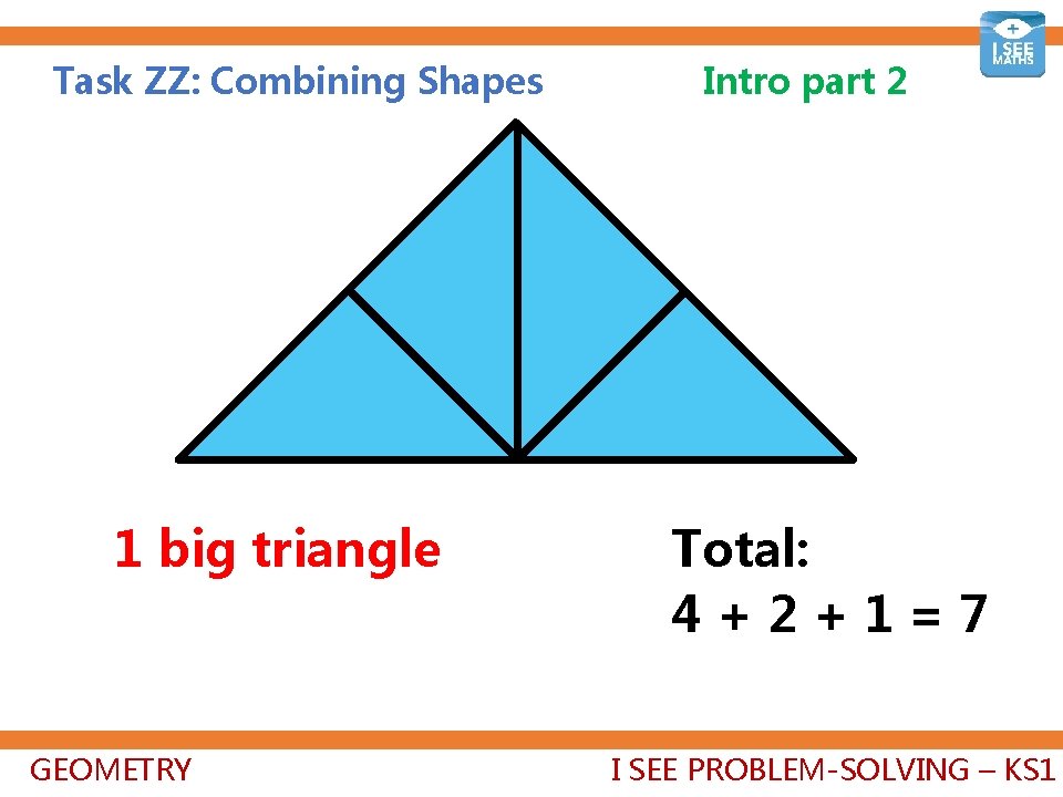 Task ZZ: Combining Shapes 1 big triangle GEOMETRY Intro part 2 Total: 4+2+1=7 I