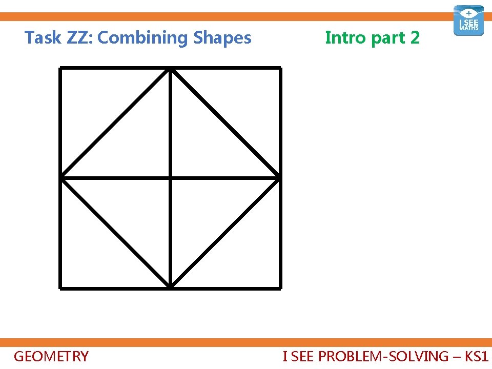 Task ZZ: Combining Shapes GEOMETRY Intro part 2 I SEE PROBLEM-SOLVING – KS 1