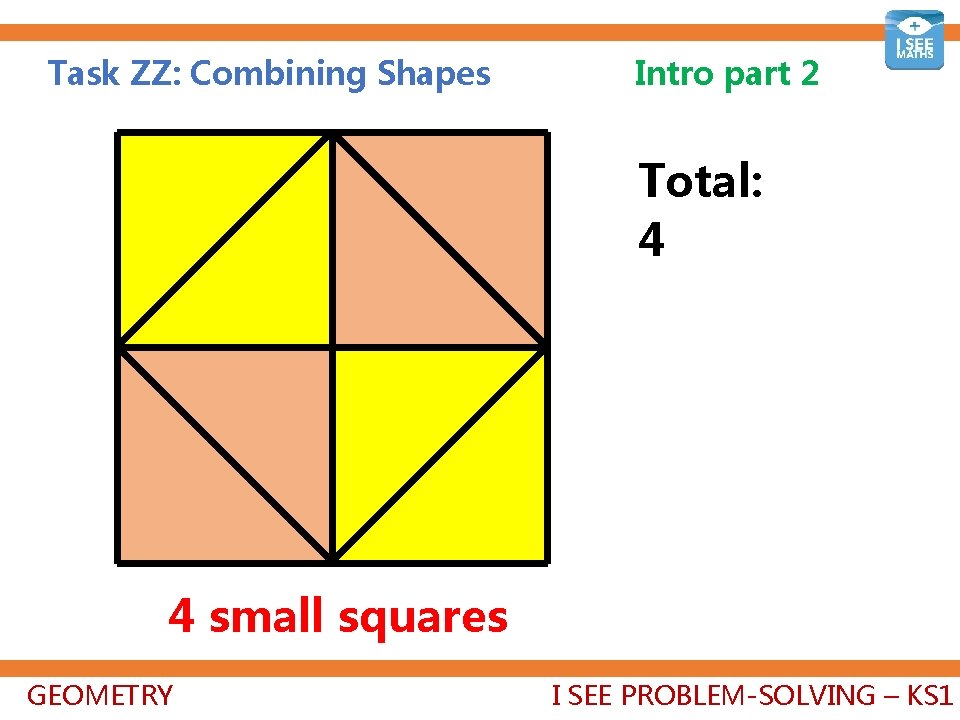 Task ZZ: Combining Shapes Intro part 2 Total: 4+1+1=6 4 small squares GEOMETRY I