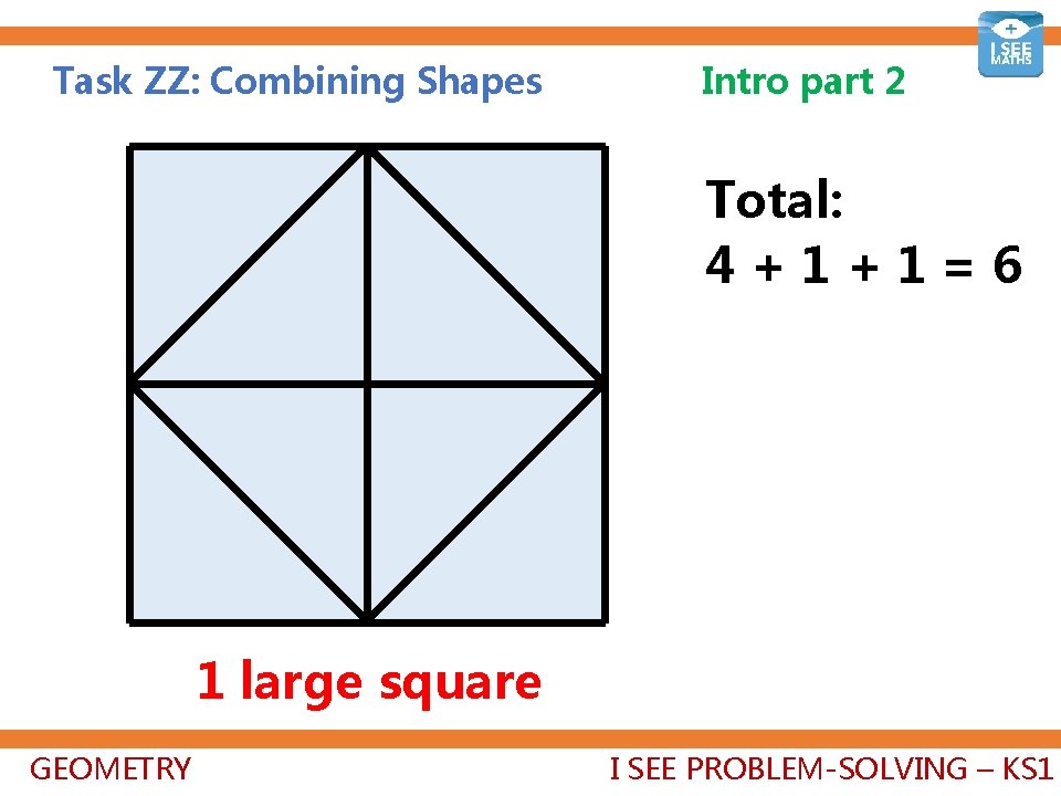 Task ZZ: Combining Shapes Intro part 2 Total: 4+1+1=6 1 large square GEOMETRY I