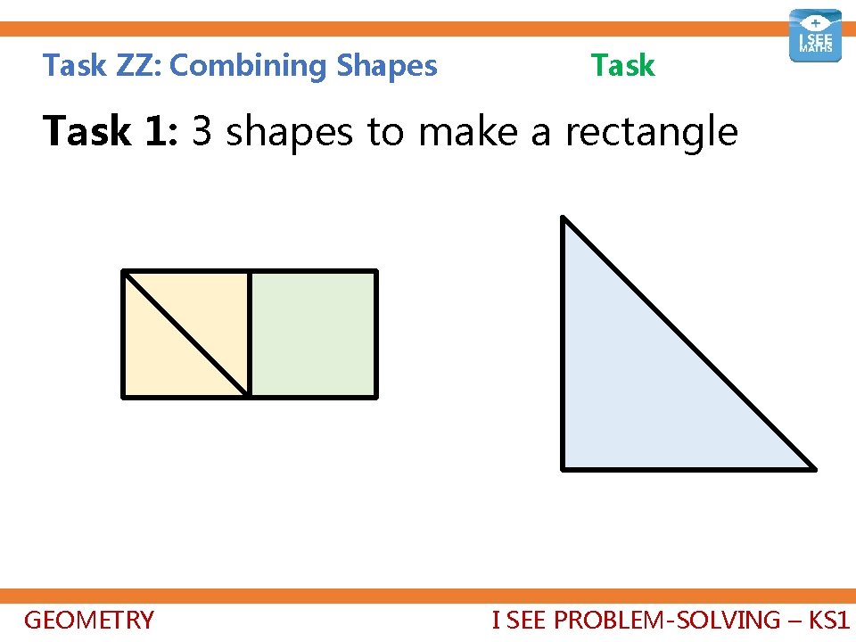 Task ZZ: Combining Shapes Task 1: 3 shapes to make a rectangle GEOMETRY I