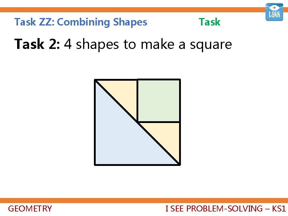Task ZZ: Combining Shapes Task 2: 4 shapes to make a square GEOMETRY I