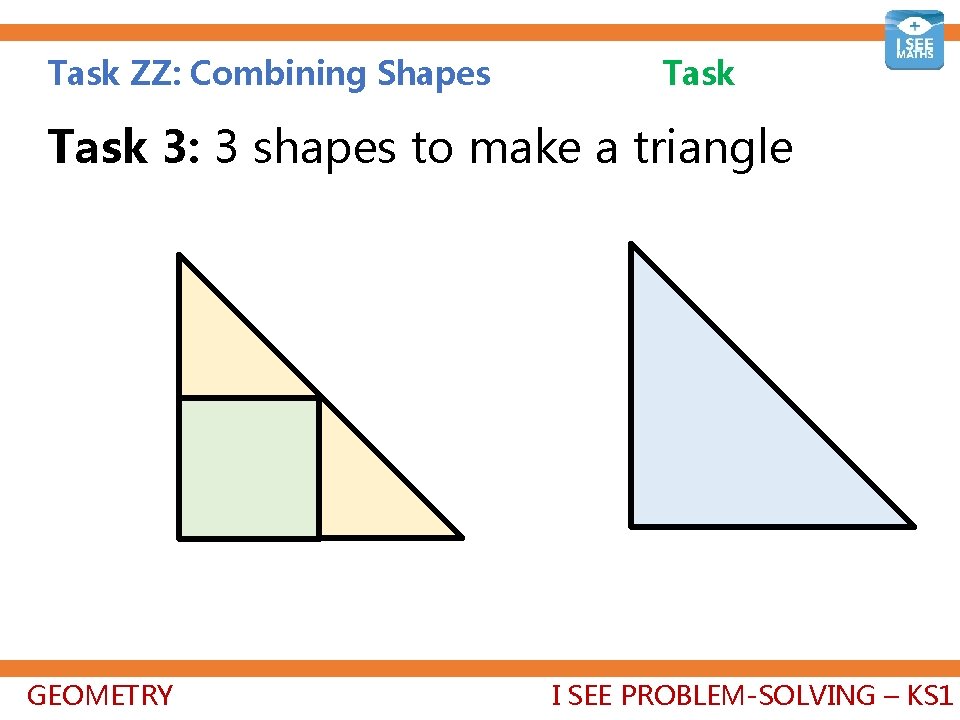 Task ZZ: Combining Shapes Task 3: 3 shapes to make a triangle GEOMETRY I